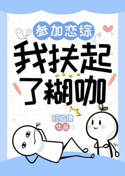 参加恋综，我扶起了糊咖